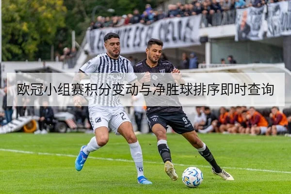 欧冠小组赛积分变动与净胜球排序即时查询