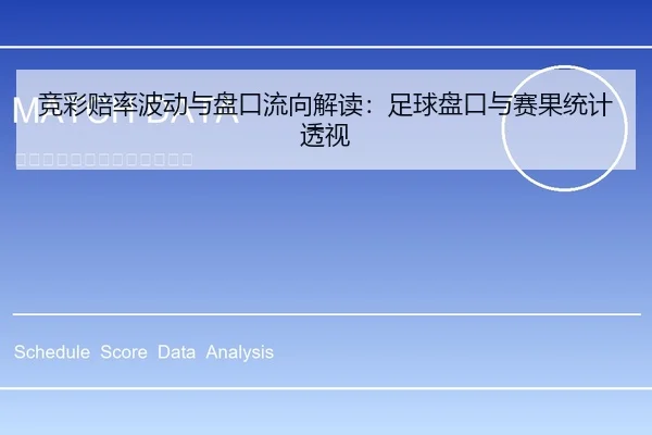 竞彩赔率波动与盘口流向解读：足球盘口与赛果统计透视