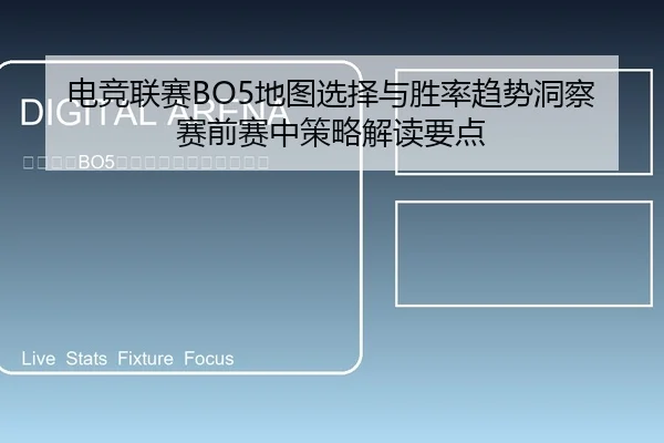 电竞联赛BO5地图选择与胜率趋势洞察赛前赛中策略解读要点